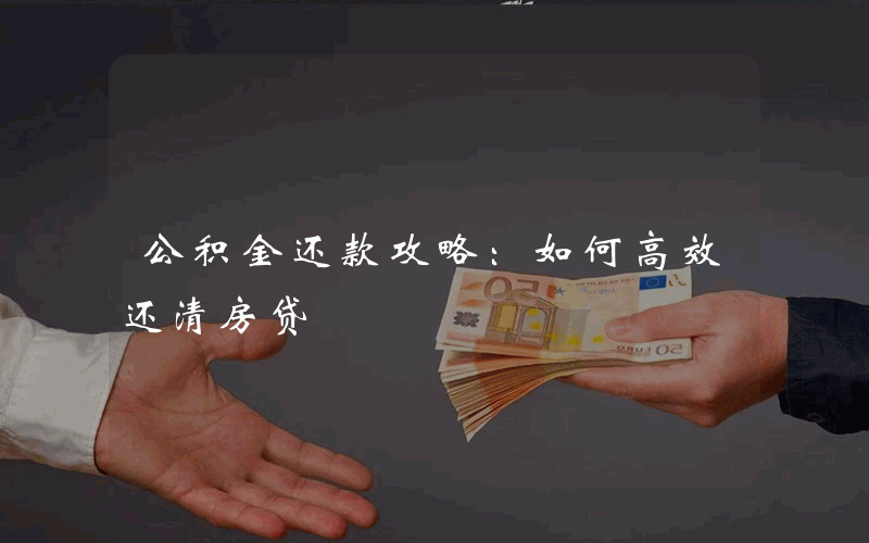 公积金还款攻略：如何高效还清房贷