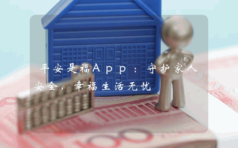 平安是福App：守护家人安全，幸福生活无忧