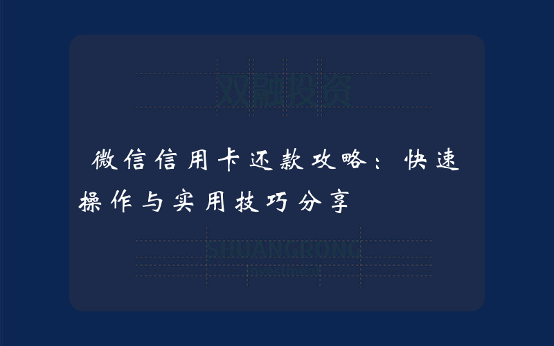 微信信用卡还款攻略：快速操作与实用技巧分享