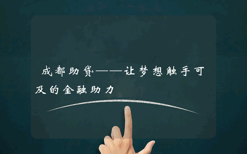 成都助贷——让梦想触手可及的金融助力