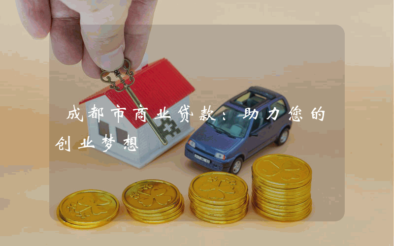 成都市商业贷款：助力您的创业梦想