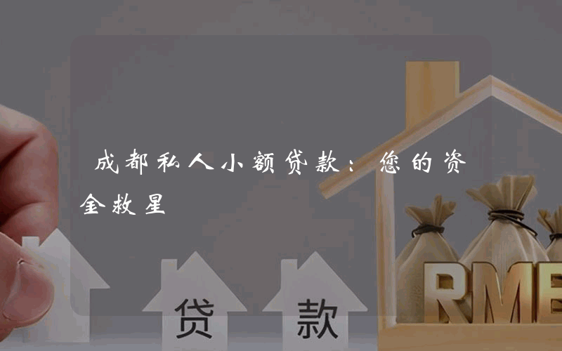 成都私人小额贷款：您的资金救星