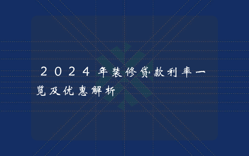 2024年装修贷款利率一览及优惠解析