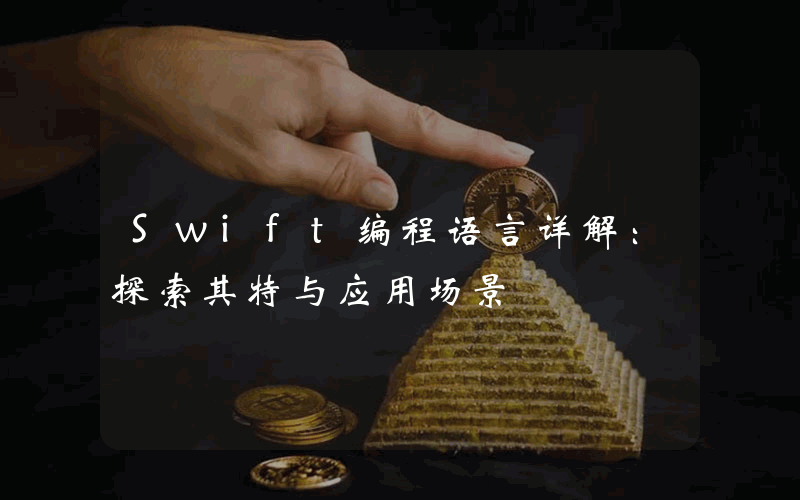 Swift编程语言详解：探索其特与应用场景